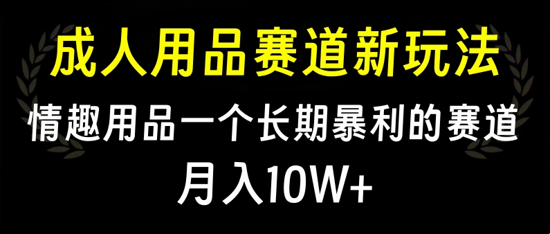 大人用品赛道新玩法，情趣用品一个长期暴利的赛道，月入10W+风钥吧-网创项目资源站-副业项目-创业项目-搞钱项目风钥吧