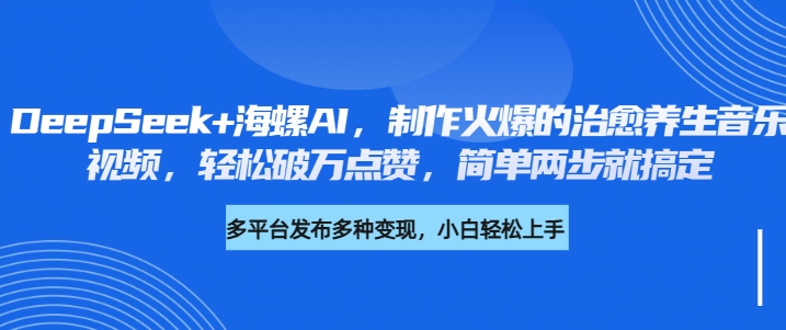 DeepSeek+海螺AI，制作火爆的治愈养生音乐视频，轻松破万点赞，简单两步就搞定风钥吧-网创项目资源站-副业项目-创业项目-搞钱项目风钥吧