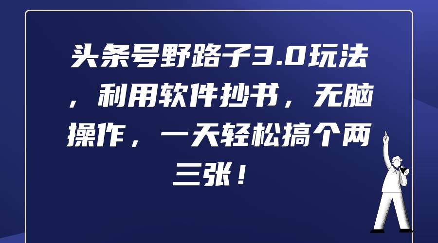 头条号野路子3.0玩法，利用软件抄书，无脑操作，一天轻松搞个两三张！风钥吧-网创项目资源站-副业项目-创业项目-搞钱项目风钥吧