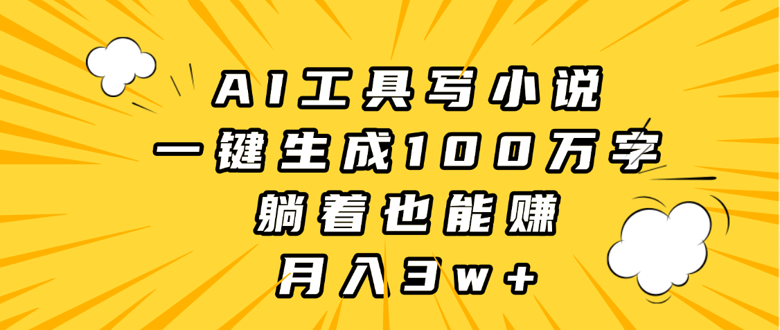 AI工具写小说，一键生成100万字，躺着也能赚，月入3w+风钥吧-网创项目资源站-副业项目-创业项目-搞钱项目风钥吧