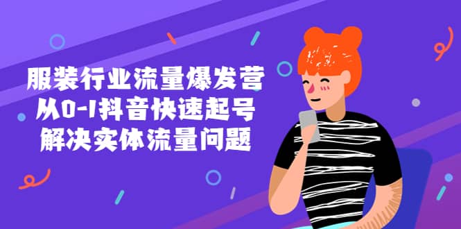 服装行业流量爆发营，从0-1抖音快速起号/解决实体流量问题风钥吧-网创项目资源站-副业项目-创业项目-搞钱项目风钥吧