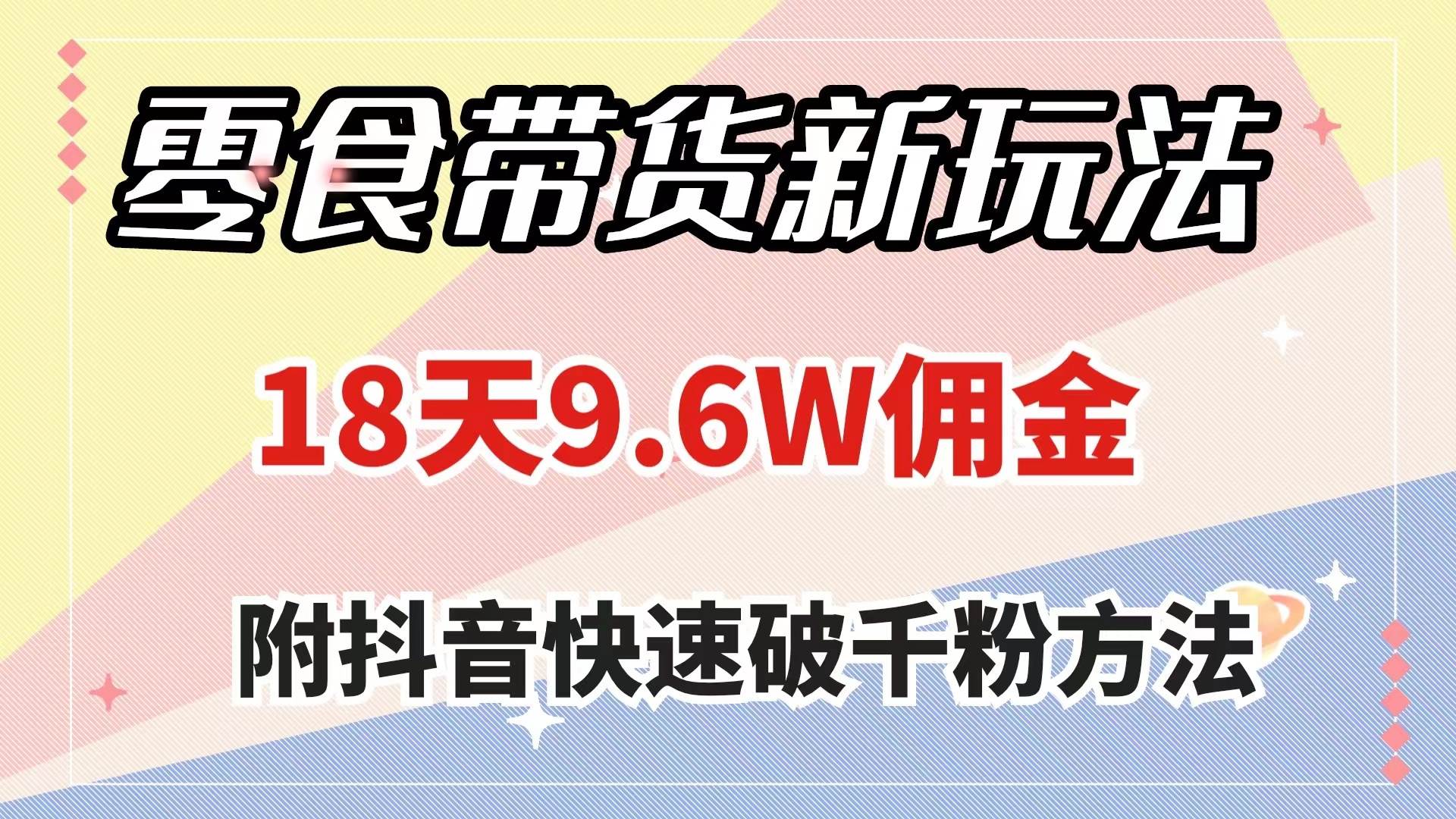零食带货新玩法，18天9.6w佣金，几分钟一个作品（附快速破千粉方法）风钥吧-网创项目资源站-副业项目-创业项目-搞钱项目风钥吧