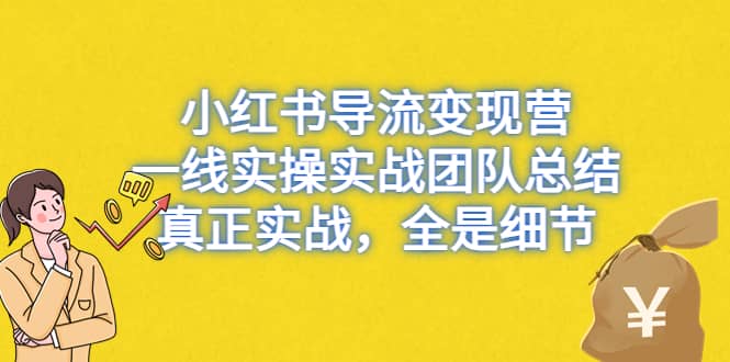 小红书导流变现营，一线实战团队总结，真正实战，全是细节，全平台适用风钥吧-网创项目资源站-副业项目-创业项目-搞钱项目风钥吧