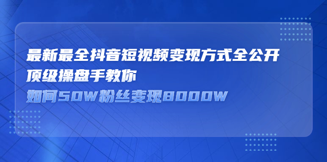 最新最全抖音短视频变现方式全公开，快人一步迈入抖音运营变现捷径风钥吧-网创项目资源站-副业项目-创业项目-搞钱项目风钥吧