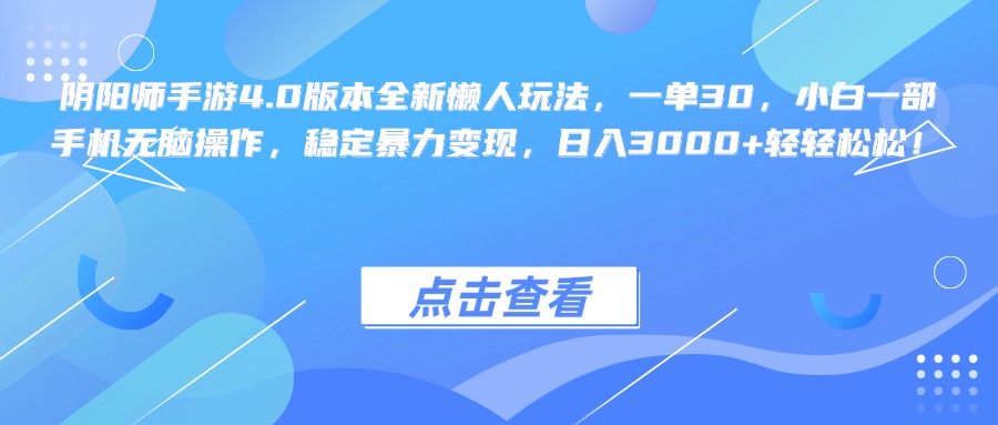 阴阳师手游4.0版本全新懒人玩法，一单30，小白一部手机无脑操作，稳定暴力变现，日入3000+轻轻松松！风钥吧-网创项目资源站-副业项目-创业项目-搞钱项目风钥吧