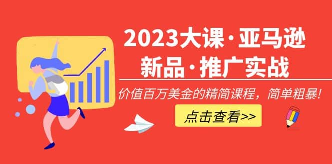 2023大课·亚马逊新品·推广实战：精简课程，简单粗暴风钥吧-网创项目资源站-副业项目-创业项目-搞钱项目风钥吧