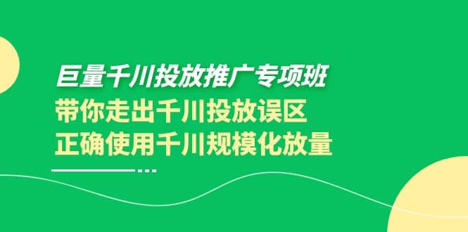 巨量千川投放推广专项班，带你走出千川投放误区正确使用千川规模化放量风钥吧-网创项目资源站-副业项目-创业项目-搞钱项目风钥吧