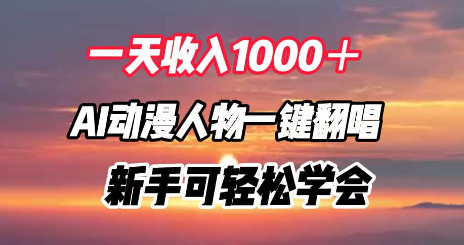 一天收入1000＋，AI动漫人物一键翻唱，新手可轻松学会风钥吧-网创项目资源站-副业项目-创业项目-搞钱项目风钥吧