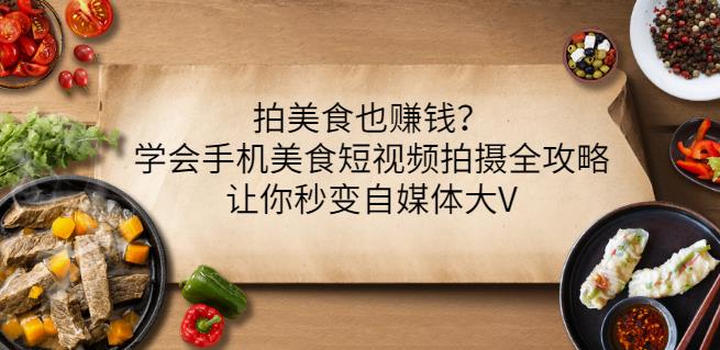 拍美食也赚钱？学会手机美食短视频拍摄全攻略，让你秒变自媒体大V风钥吧-网创项目资源站-副业项目-创业项目-搞钱项目风钥吧