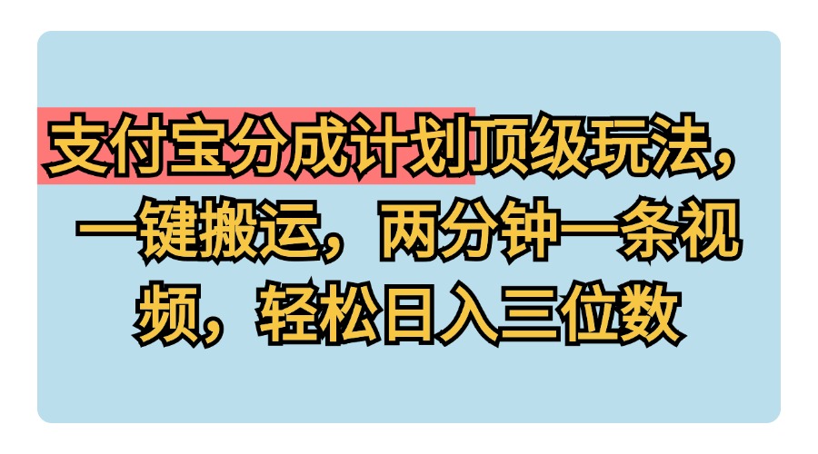 支付宝分成计划玩法，一键搬运，两分钟一条视频，轻松日入三位数风钥吧-网创项目资源站-副业项目-创业项目-搞钱项目风钥吧