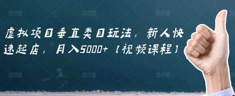 虚拟项目垂直类目玩法，新人快速起店，月入5000+【视频课程】风钥吧-网创项目资源站-副业项目-创业项目-搞钱项目风钥吧