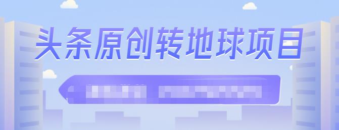 外面收2000大洋的‮条头‬原创转地球项目，单号每天做6-8个视频，收益过百很轻松风钥吧-网创项目资源站-副业项目-创业项目-搞钱项目风钥吧