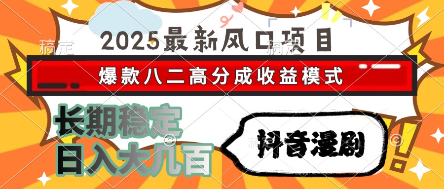 2025最新风口项目 抖音漫剧 爆款八二高分成收益模式 长期稳定日入大几百风钥吧-网创项目资源站-副业项目-创业项目-搞钱项目风钥吧
