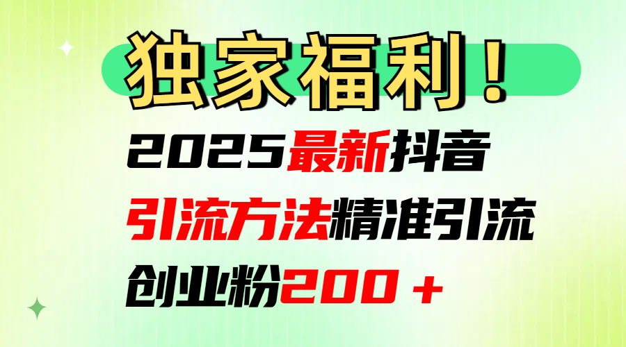 2025最新抖音引流方法每日精准引流创业粉200＋风钥吧-网创项目资源站-副业项目-创业项目-搞钱项目风钥吧