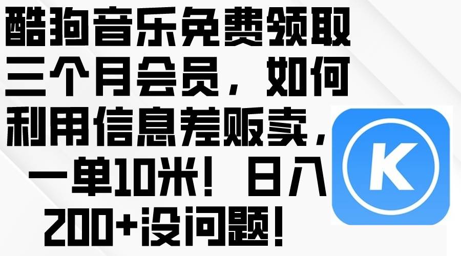 酷狗音乐免费领取三个月会员，利用信息差贩卖，一单10米！日入200+没问题风钥吧-网创项目资源站-副业项目-创业项目-搞钱项目风钥吧