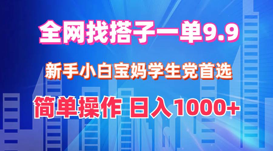全网找搭子1单9.9 新手小白宝妈学生党首选 简单操作 日入1000+风钥吧-网创项目资源站-副业项目-创业项目-搞钱项目风钥吧