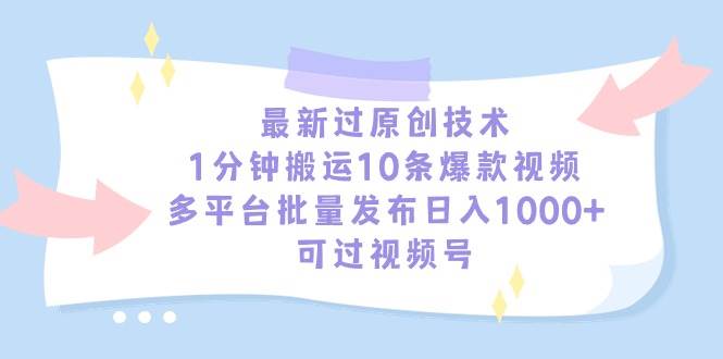 最新过原创技术，1分钟搬运10条爆款视频，多平台批量发布日入1000+，可…风钥吧-网创项目资源站-副业项目-创业项目-搞钱项目风钥吧