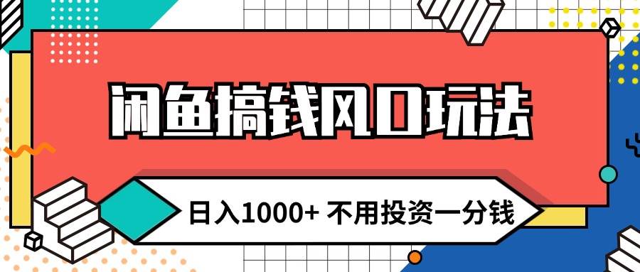闲鱼搞钱风口玩法 日入1000+ 不用投资一分钱 新手小白轻松上手风钥吧-网创项目资源站-副业项目-创业项目-搞钱项目风钥吧