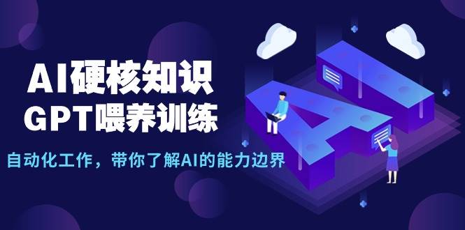 AI硬核知识-GPT喂养训练，自动化工作，带你了解AI的能力边界（10节课）风钥吧-网创项目资源站-副业项目-创业项目-搞钱项目风钥吧