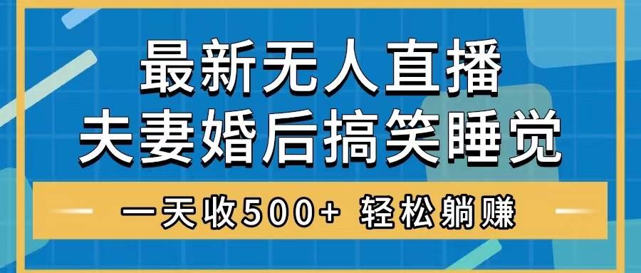 无人直播最新玩法，婚后夫妻睡觉整蛊，礼物收不停，睡后收入500+风钥吧-网创项目资源站-副业项目-创业项目-搞钱项目风钥吧