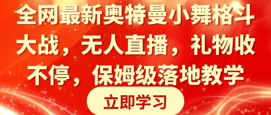 全网最新奥特曼小舞格斗大战，无人直播，礼物收不停，保姆级落地教学风钥吧-网创项目资源站-副业项目-创业项目-搞钱项目风钥吧