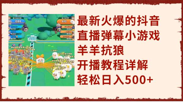 最新火爆的抖音直播弹幕小游戏羊羊抗狼，开播教程详解，轻松日入500+风钥吧-网创项目资源站-副业项目-创业项目-搞钱项目风钥吧