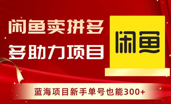 闲鱼卖拼多多助力项目，蓝海项目新手单号也能300+风钥吧-网创项目资源站-副业项目-创业项目-搞钱项目风钥吧