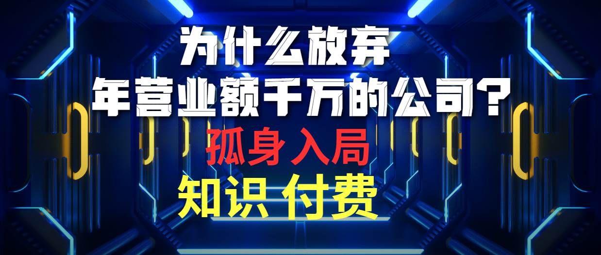 为什么放弃年营业额千万的公司 孤身入局知识付费赛道风钥吧-网创项目资源站-副业项目-创业项目-搞钱项目风钥吧