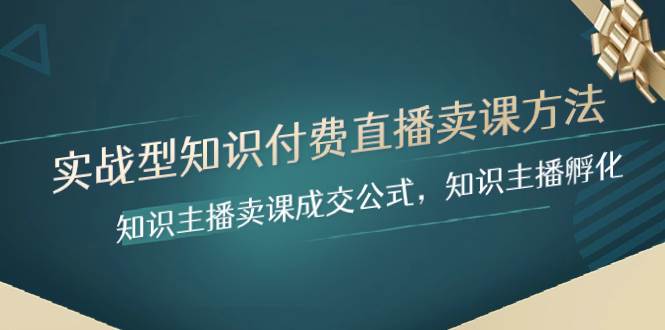实战型知识付费直播-卖课方法，知识主播卖课成交公式，知识主播孵化风钥吧-网创项目资源站-副业项目-创业项目-搞钱项目风钥吧