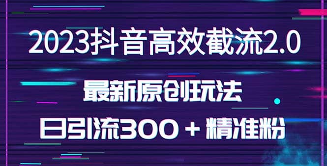 日引300＋创业粉，独家抖音高效截流2.0玩法（价值1280）风钥吧-网创项目资源站-副业项目-创业项目-搞钱项目风钥吧
