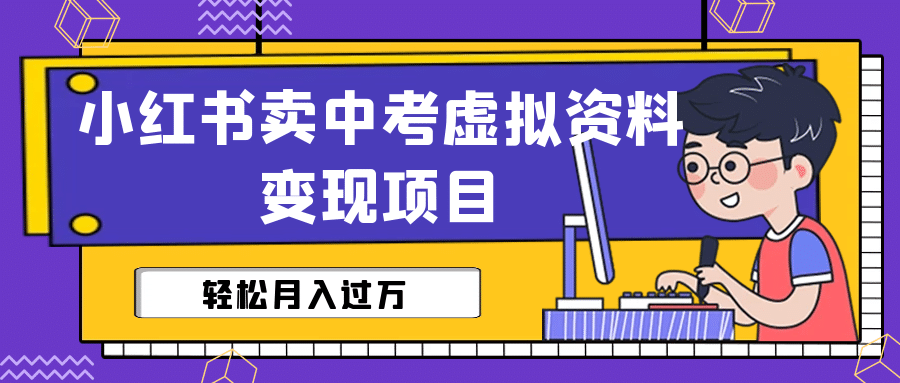 小红书卖中考虚拟资料变现分享课：轻松月入过万（视频+配套资料）风钥吧-网创项目资源站-副业项目-创业项目-搞钱项目风钥吧