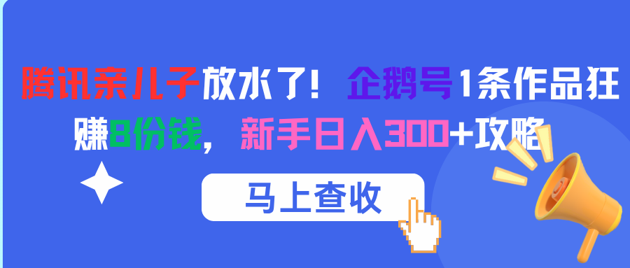 腾讯亲儿子放水了！企鹅号1条作品狂赚8份钱，新手日入300+攻略风钥吧-网创项目资源站-副业项目-创业项目-搞钱项目风钥吧
