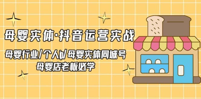 母婴实体·抖音运营实战 母婴行业·个人ip·母婴实体同城号 母婴店老板必学风钥吧-网创项目资源站-副业项目-创业项目-搞钱项目风钥吧