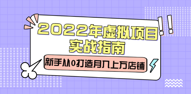 2022年虚拟项目实战指南，新手从0打造月入上万店铺【视频课程】风钥吧-网创项目资源站-副业项目-创业项目-搞钱项目风钥吧