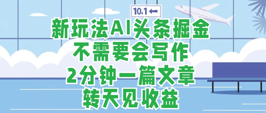 新玩法AI头条掘金，顺应大局总不会错，2分钟一篇原创文章，不需要会写作，AI自动生成，转天见收益，长久可操作，小白直接上手毫无压力风钥吧-网创项目资源站-副业项目-创业项目-搞钱项目风钥吧