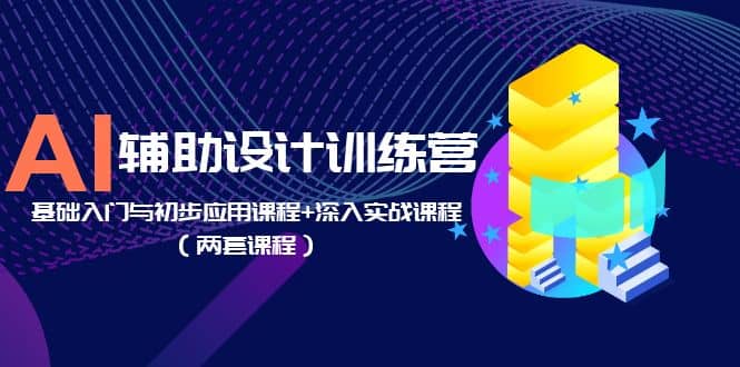 AI辅助设计训练营：基础入门与初步应用课程+深入实战课程（两套课程）风钥吧-网创项目资源站-副业项目-创业项目-搞钱项目风钥吧