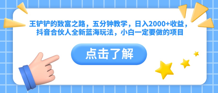 王铲铲的致富之路，五分钟教学，日入2000+收益，抖音合伙人全新蓝海玩法，小白一定要做的项目风钥吧-网创项目资源站-副业项目-创业项目-搞钱项目风钥吧