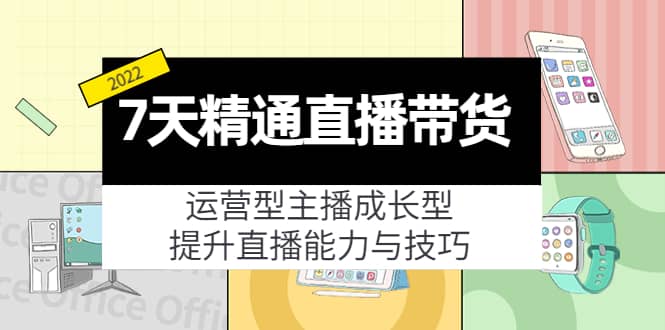 7天精通直播带货，运营型主播成长型，提升直播能力与技巧（19节课）风钥吧-网创项目资源站-副业项目-创业项目-搞钱项目风钥吧