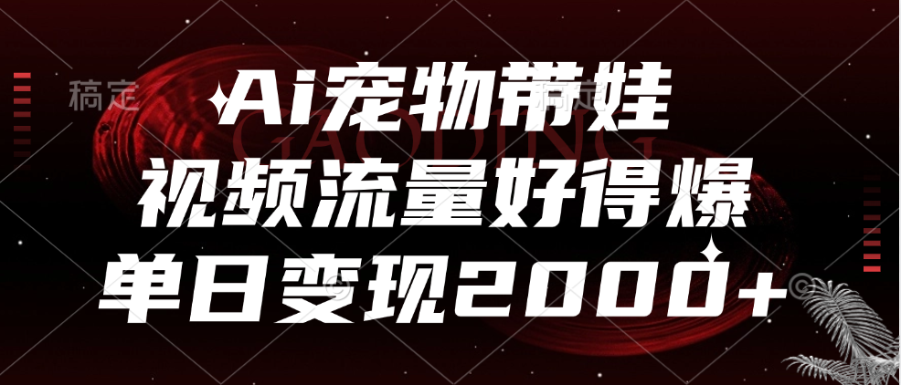 Ai宠物带娃，视频流量好得爆，单日变现2000+风钥吧-网创项目资源站-副业项目-创业项目-搞钱项目风钥吧
