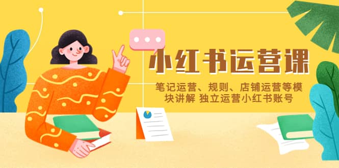 小红书·运营课，笔记运营、规则、店铺运营等模块讲解 独立运营小红书账号风钥吧-网创项目资源站-副业项目-创业项目-搞钱项目风钥吧