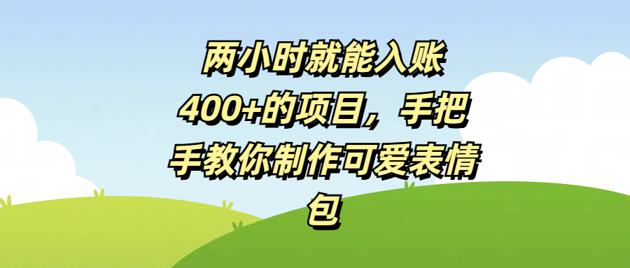 两小时就能入账400+的项目，手把手教你制作可爱表情包风钥吧-网创项目资源站-副业项目-创业项目-搞钱项目风钥吧