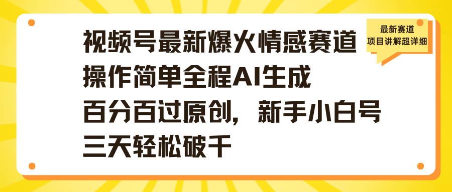 视频号最新爆火情感赛道操作简单全程AI生成百分百过原创，新手小白号三天轻松破千风钥吧-网创项目资源站-副业项目-创业项目-搞钱项目风钥吧