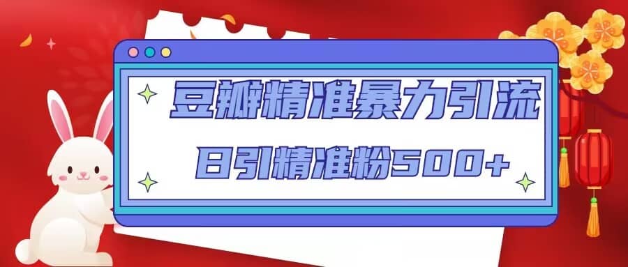 豆瓣精准暴力引流，日引精准粉500+【12视频课】风钥吧-网创项目资源站-副业项目-创业项目-搞钱项目风钥吧