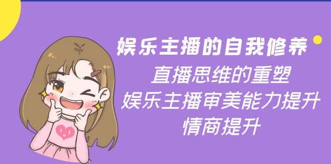 娱乐主播的自我修养，直播思维的重塑，娱乐主播审美能力提升，情商提升风钥吧-网创项目资源站-副业项目-创业项目-搞钱项目风钥吧