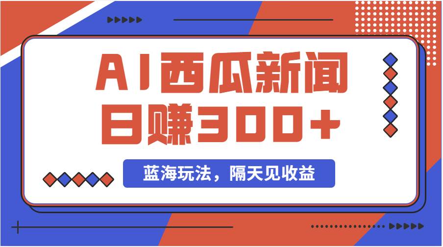 蓝海最新玩法西瓜视频原创搞笑新闻当天有收益单号日赚300+项目风钥吧-网创项目资源站-副业项目-创业项目-搞钱项目风钥吧