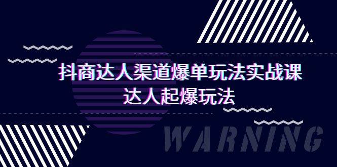抖商达人-渠道爆单玩法实操课，达人起爆玩法（29节课）风钥吧-网创项目资源站-副业项目-创业项目-搞钱项目风钥吧