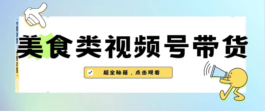 美食类视频号带货【内含去重方法】风钥吧-网创项目资源站-副业项目-创业项目-搞钱项目风钥吧