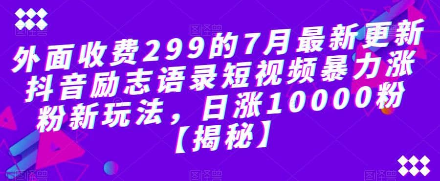 外面收费299的7月最新更新抖音励志语录短视频暴力涨粉新玩法，日涨10000粉【揭秘】风钥吧-网创项目资源站-副业项目-创业项目-搞钱项目风钥吧