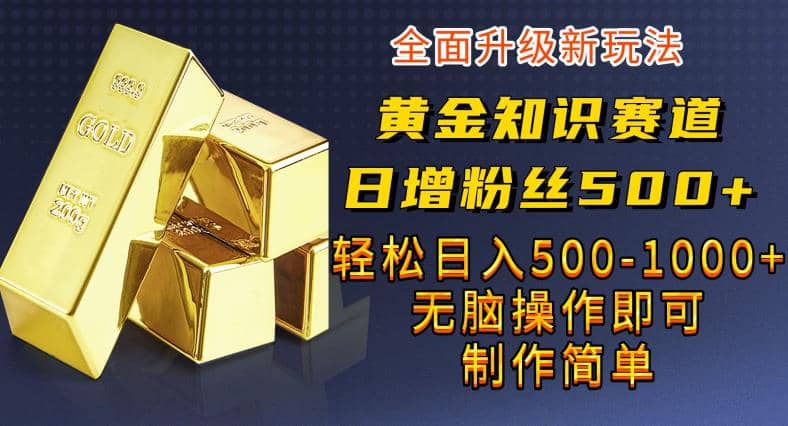 黄金知识赛道，一条作品涨粉500+，私域高利润单品转化，一部手机轻松实现日入500【揭秘】风钥吧-网创项目资源站-副业项目-创业项目-搞钱项目风钥吧