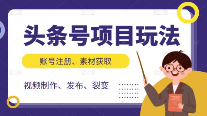 头条号项目玩法，从账号注册，素材获取到视频制作发布和裂变全方位教学风钥吧-网创项目资源站-副业项目-创业项目-搞钱项目风钥吧